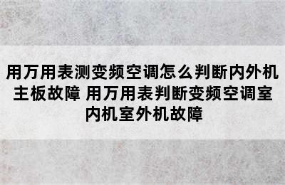 用万用表测变频空调怎么判断内外机主板故障 用万用表判断变频空调室内机室外机故障